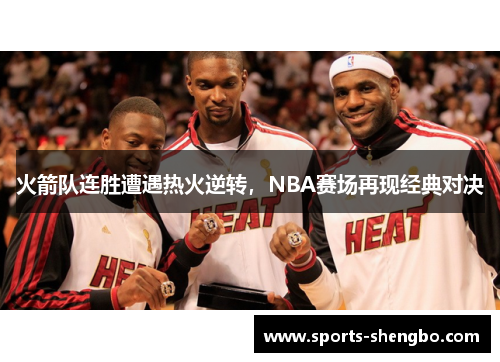 火箭队连胜遭遇热火逆转，NBA赛场再现经典对决