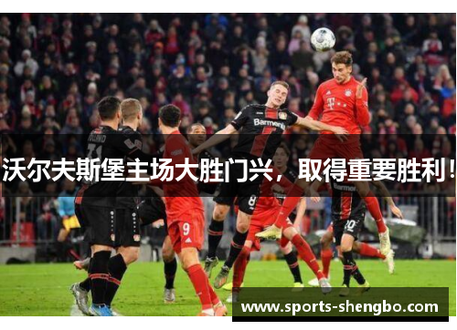 沃尔夫斯堡主场大胜门兴，取得重要胜利！