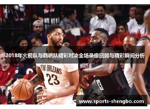 2018年火箭队与鹈鹕队精彩对决全场录像回顾与精彩瞬间分析