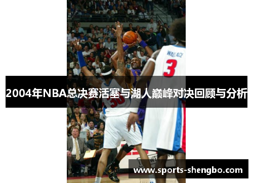 2004年NBA总决赛活塞与湖人巅峰对决回顾与分析